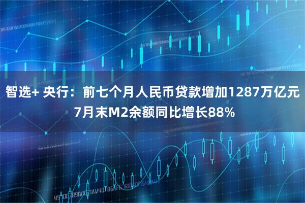 智选+ 央行:前七个月人民币贷款增加1287万亿元 7月末M2余额同比增长88%