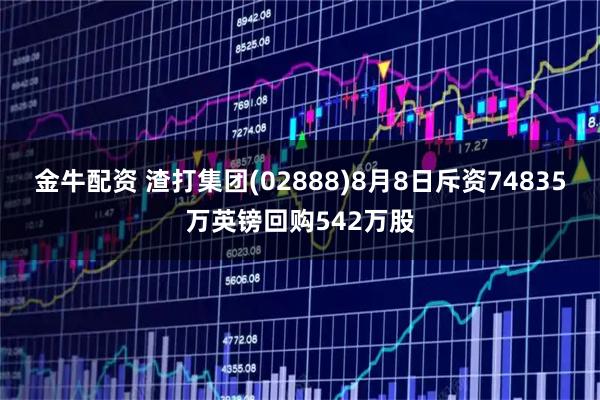 金牛配资 渣打集团(02888)8月8日斥资74835万英镑回购542万股