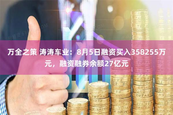 万全之策 涛涛车业：8月5日融资买入358255万元，融资融券余额27亿元