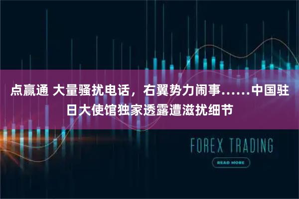 点赢通 大量骚扰电话,右翼势力闹事……中国驻日大使馆独家透露遭滋扰细节