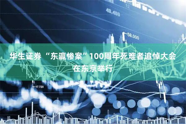 华生证券 “东瀛惨案”100周年死难者追悼大会在东京举行