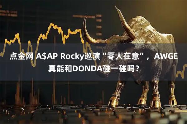 点金网 A$AP Rocky巡演“零人在意”,AWGE真能和DONDA碰一碰吗?